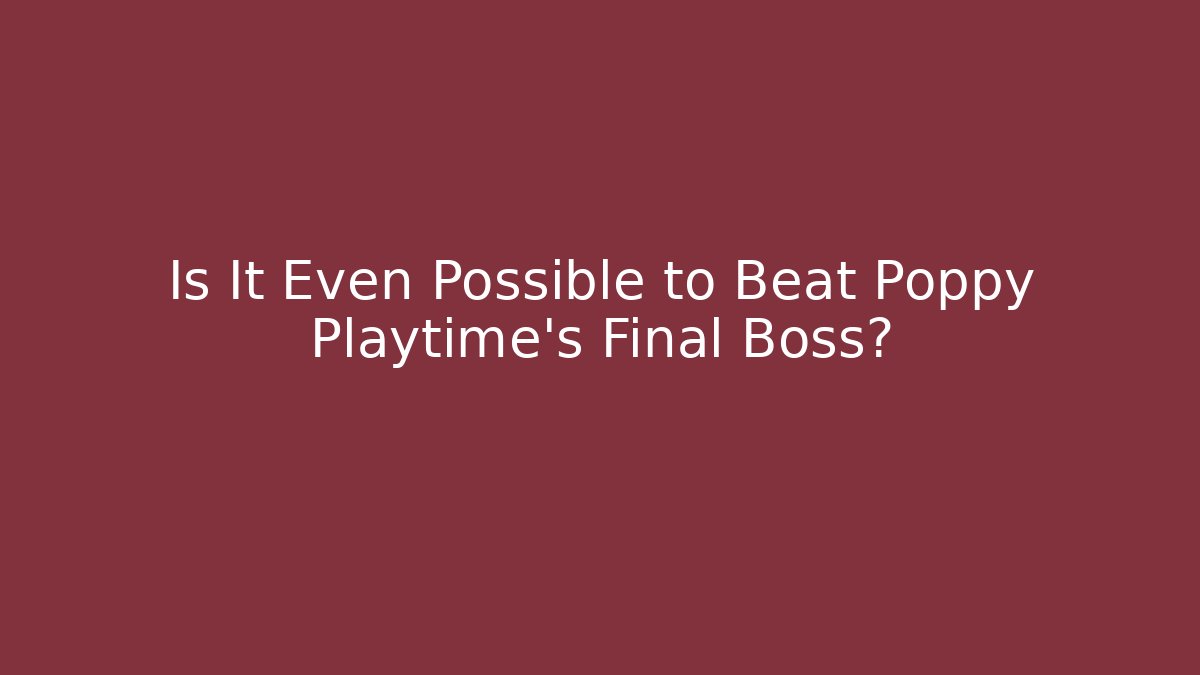 Is It Even Possible to Beat Poppy Playtime's Final Boss?