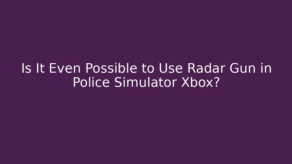 Is It Even Possible to Use Radar Gun in Police Simulator Xbox?