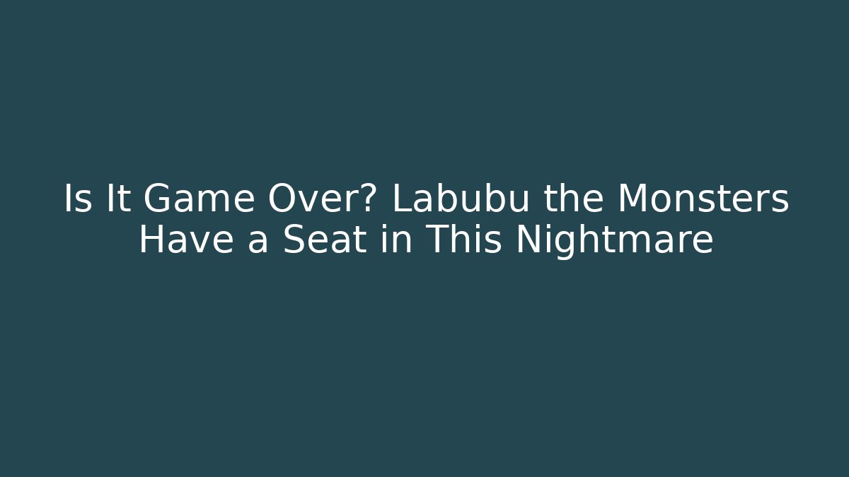Is It Game Over? Labubu the Monsters Have a Seat in This Nightmare