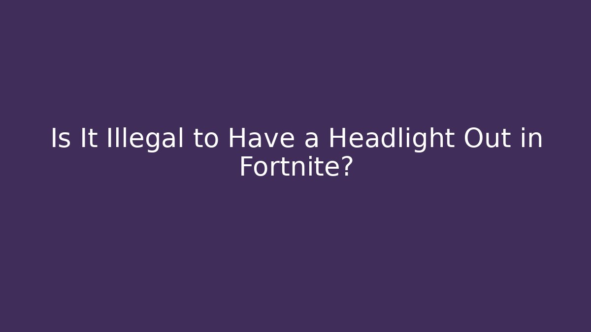 Is It Illegal to Have a Headlight Out in Fortnite?