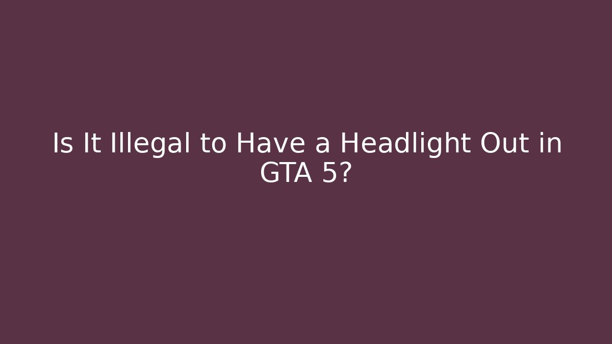 Is It Illegal to Have a Headlight Out in GTA 5?