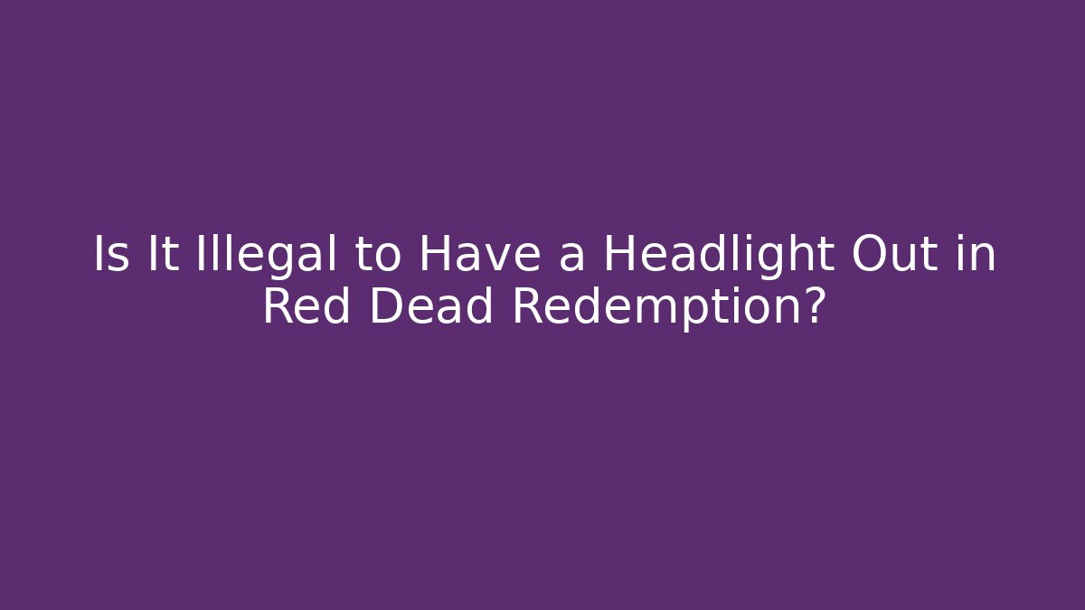 Is It Illegal to Have a Headlight Out in Red Dead Redemption? - Felix Cat Insurance