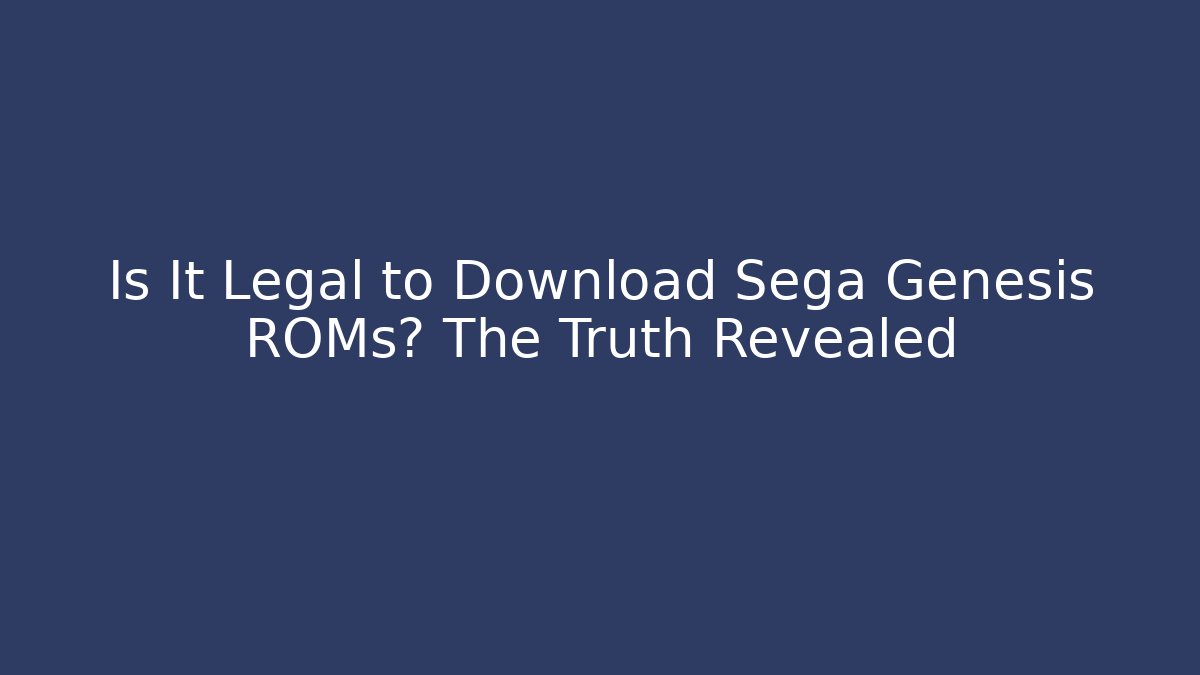 Is It Legal to Download Sega Genesis ROMs? The Truth Revealed