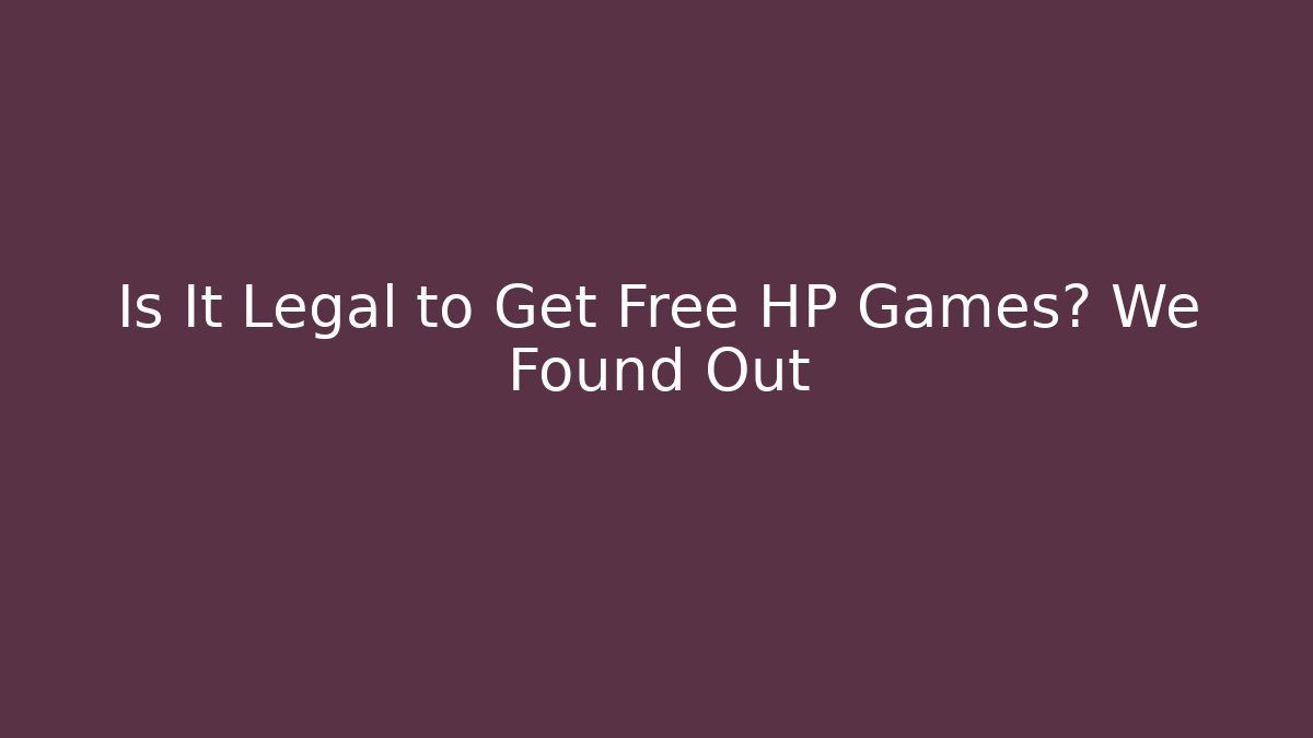 Is It Legal to Get Free HP Games? We Found Out