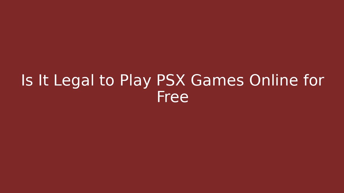 Is It Legal to Play PSX Games Online for Free
