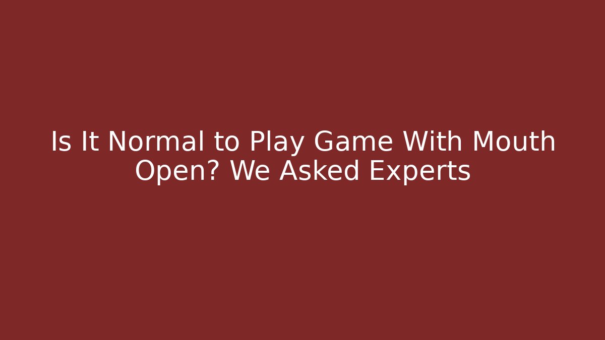 Is It Normal to Play Game With Mouth Open? We Asked Experts
