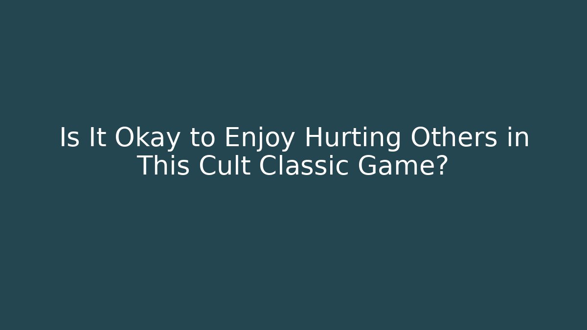 Is It Okay to Enjoy Hurting Others in This Cult Classic Game?
