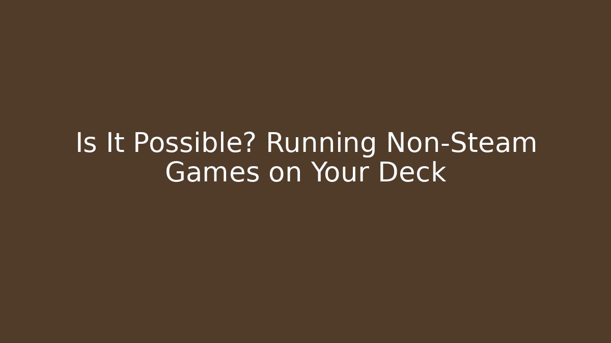 Is It Possible? Running Non-Steam Games on Your Deck