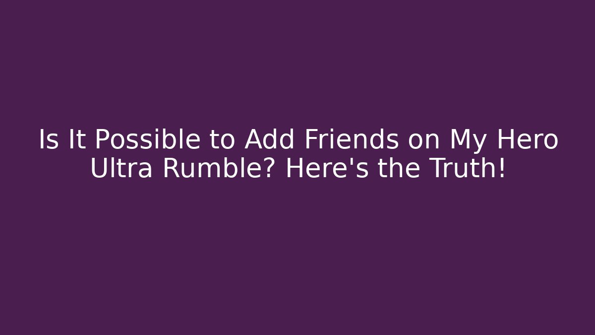 Is It Possible to Add Friends on My Hero Ultra Rumble? Here's the Truth!