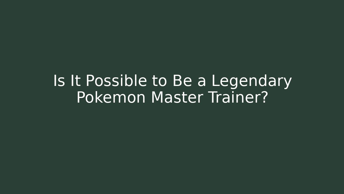 Is It Possible to Be a Legendary Pokémon Master Trainer?