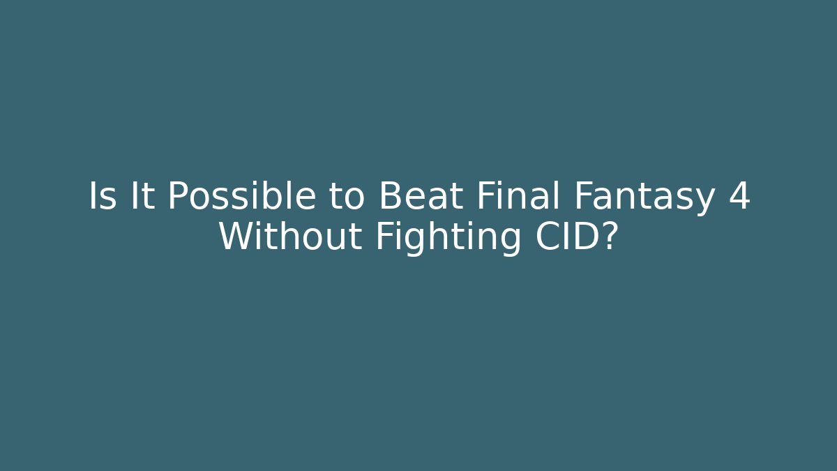 Is It Possible to Beat Final Fantasy 4 Without Fighting CID?