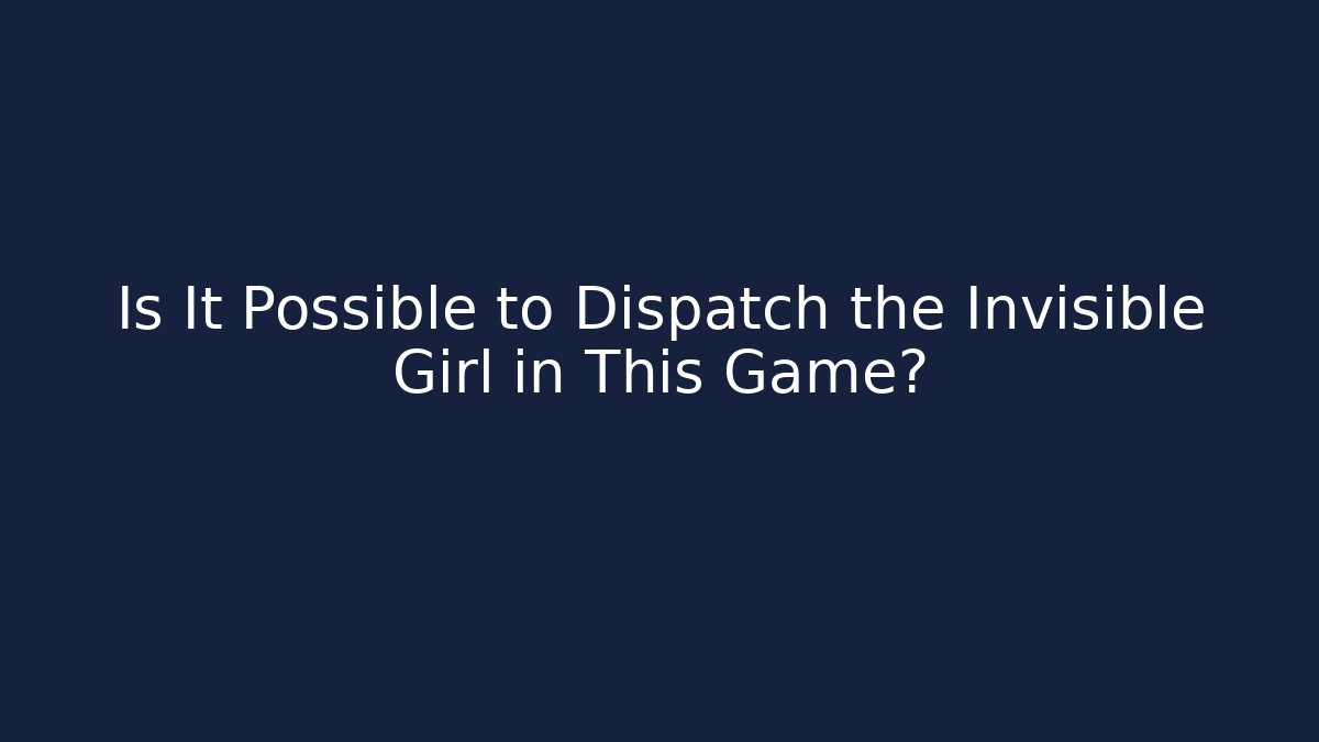 Is It Possible to Dispatch the Invisible Girl in This Game?