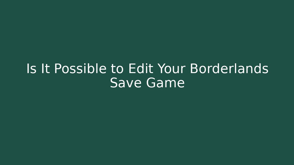 Is It Possible to Edit Your Borderlands Save Game