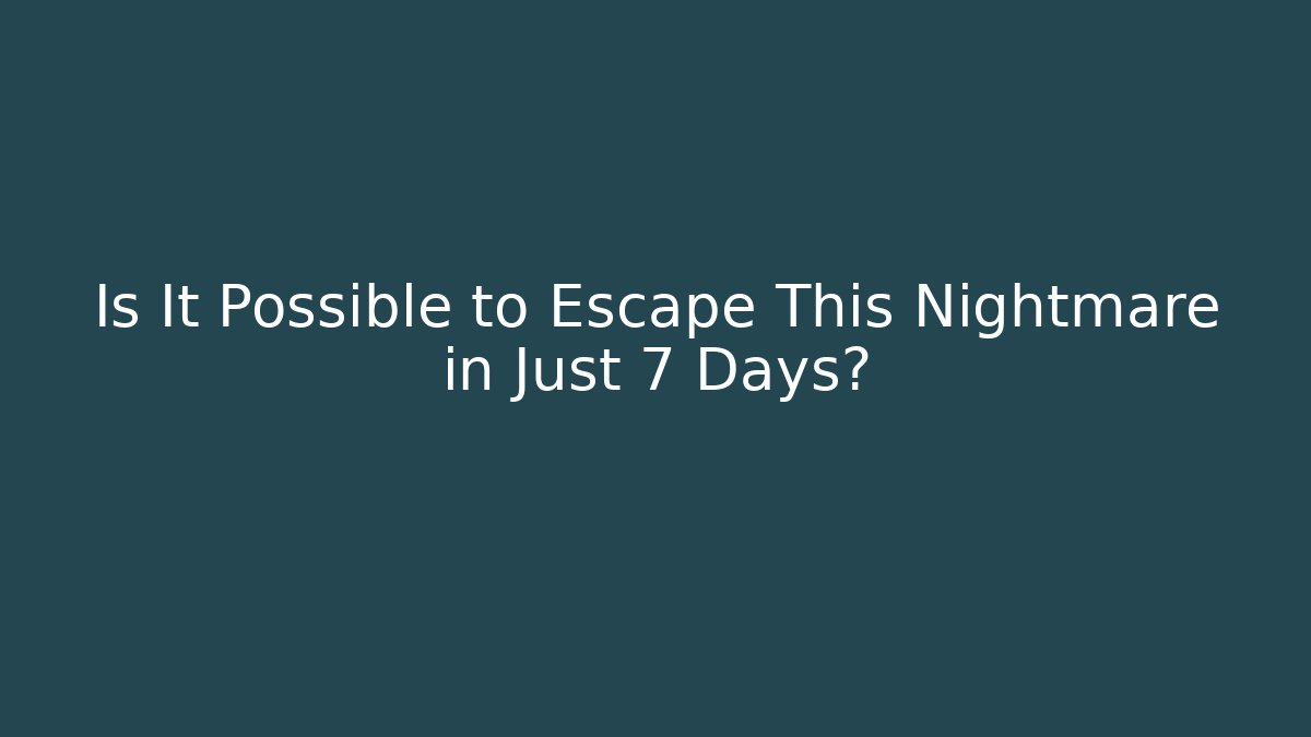 Is It Possible to Escape This Nightmare in Just 7 Days?