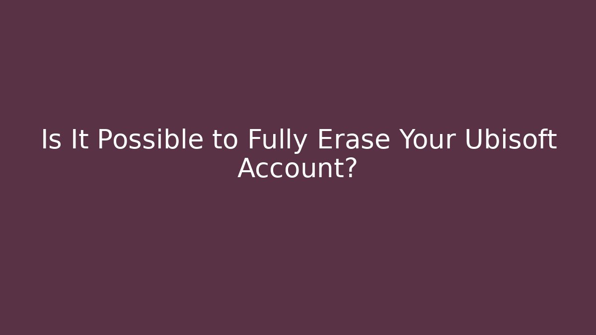 Is It Possible to Fully Erase Your Ubisoft Account?