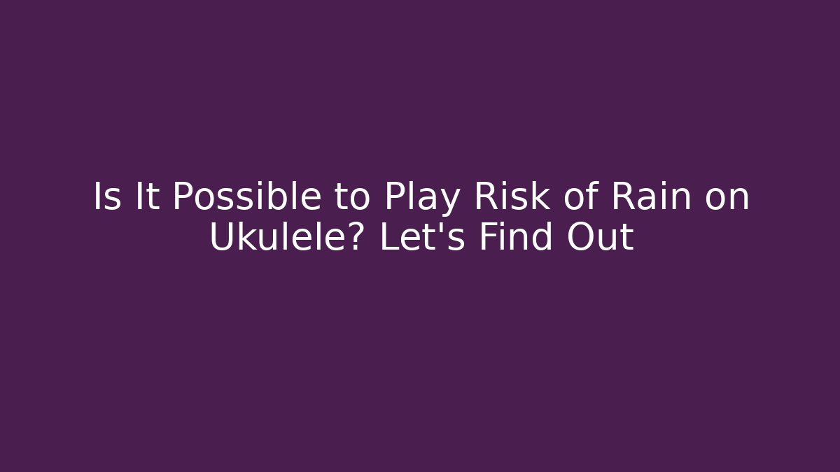 Is It Possible to Play Risk of Rain on Ukulele? Let's Find Out
