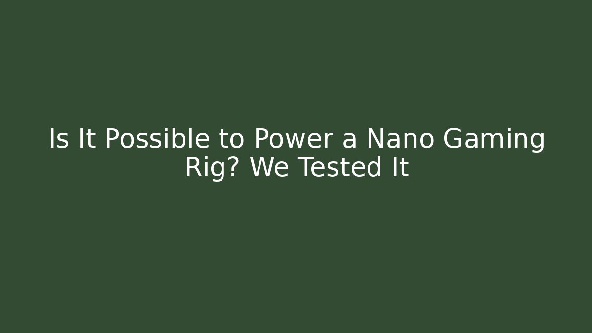 Is It Possible to Power a Nano Gaming Rig? We Tested It