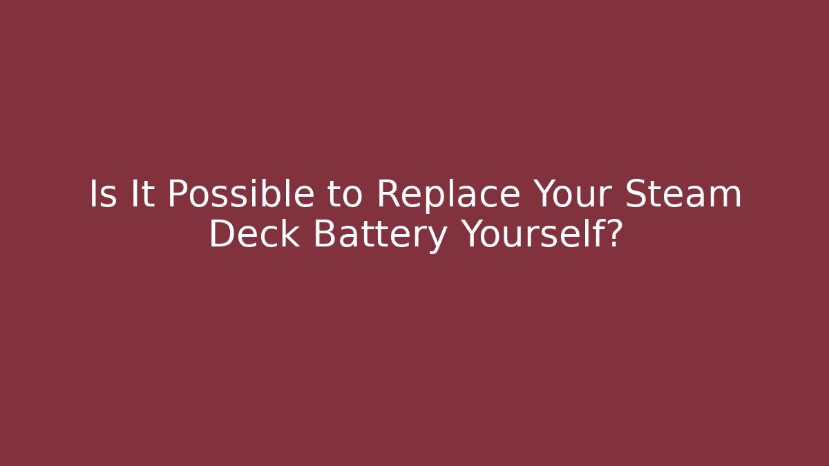 Is It Possible to Replace Your Steam Deck Battery Yourself?