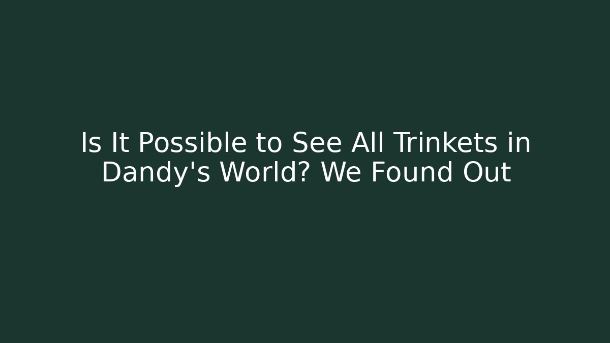 Is It Possible to See All Trinkets in Dandy's World? We Found Out