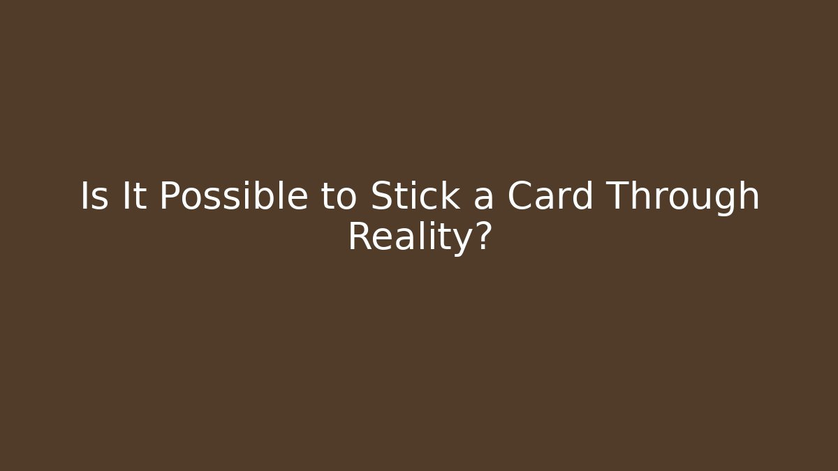 Is It Possible to Stick a Card Through Reality?