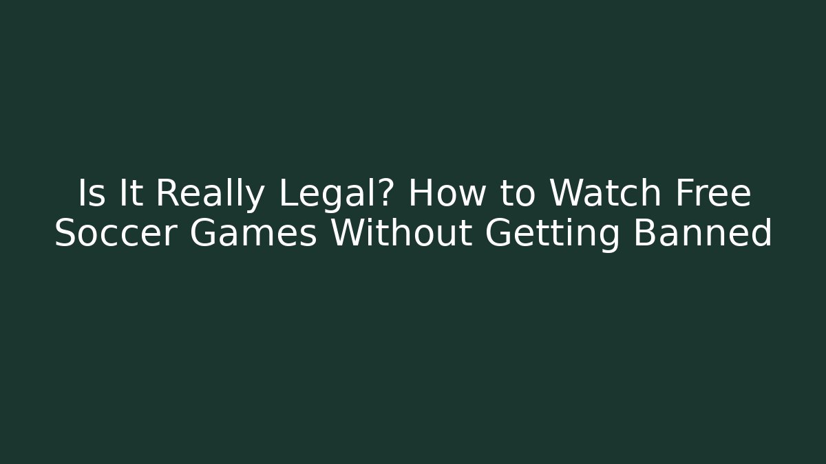 Is It Really Legal? How to Watch Free Soccer Games Without Getting Banned
