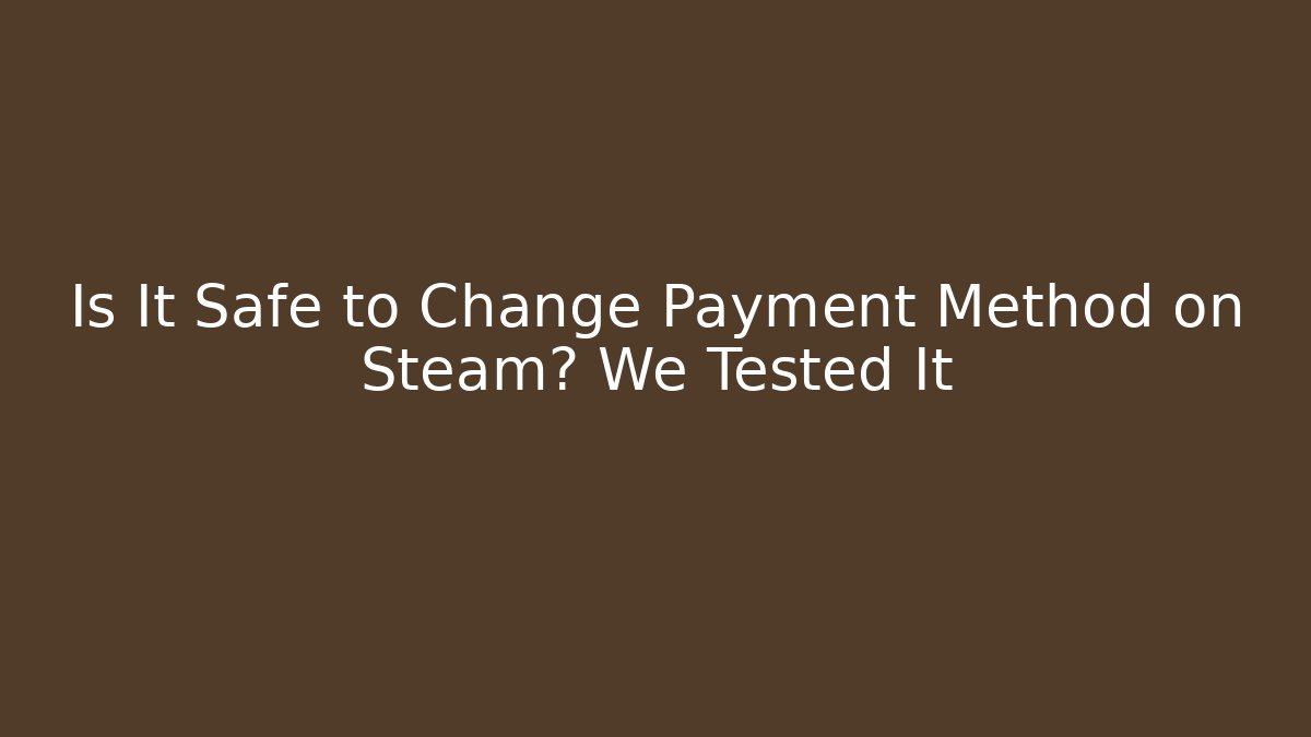 Is It Safe to Change Payment Method on Steam? We Tested It