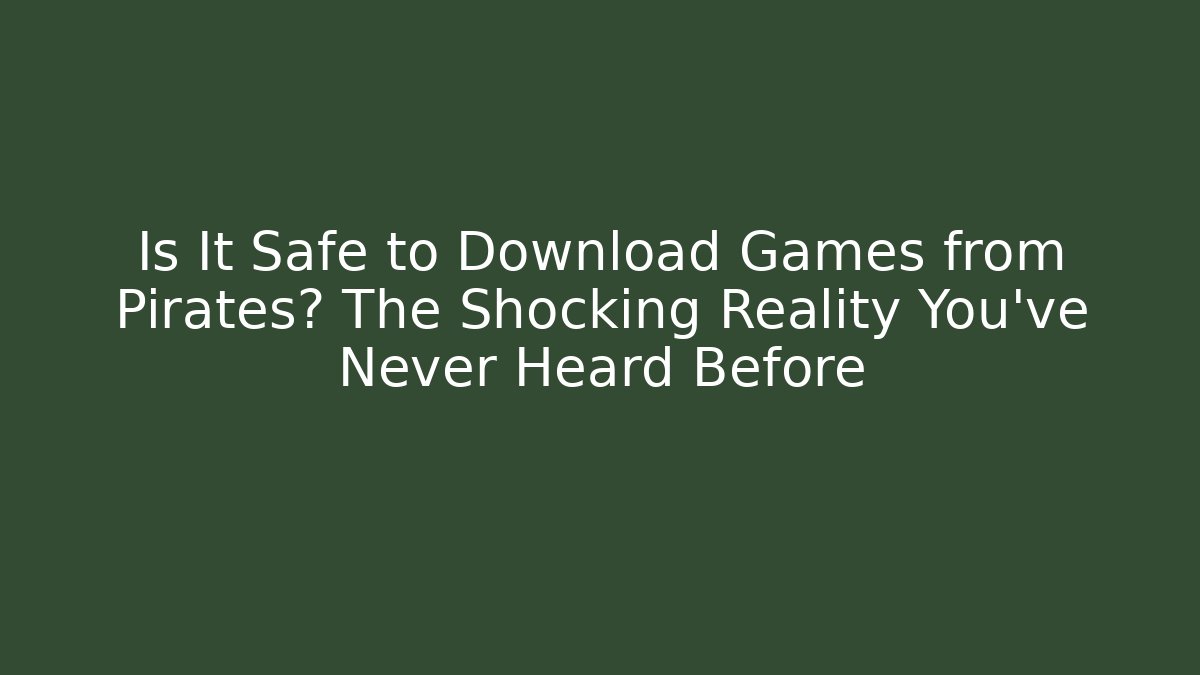 Is It Safe to Download Games from Pirates? The Shocking Reality You’ve Never Heard Before