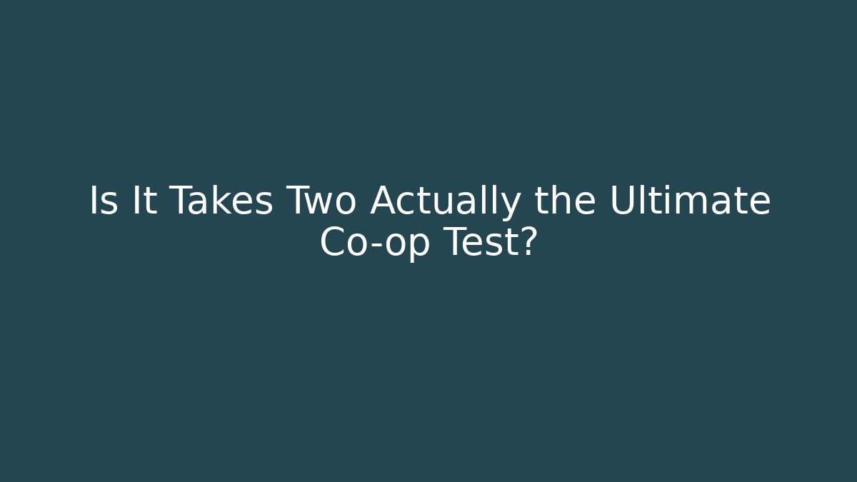 Is It Takes Two Actually the Ultimate Co-op Test? - Felix Cat Insurance