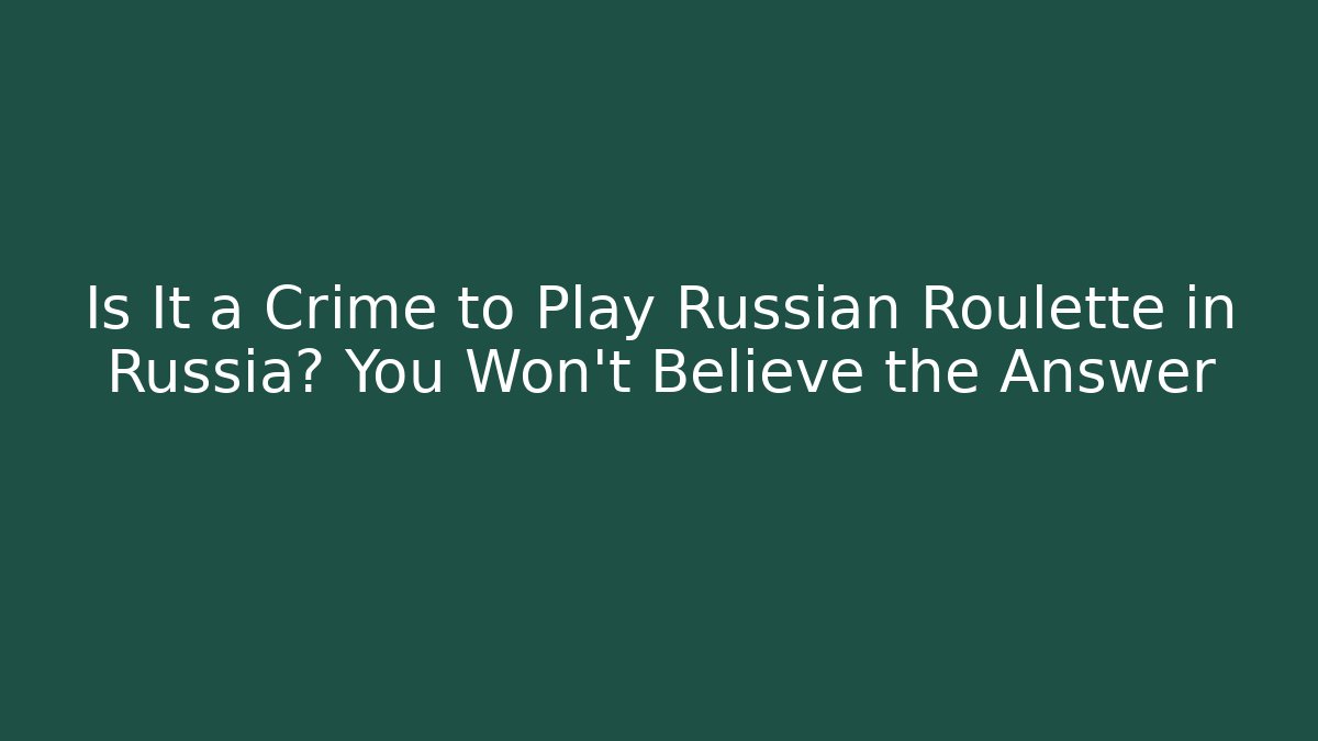 Is It a Crime to Play Russian Roulette in Russia? You Won't Believe the Answer