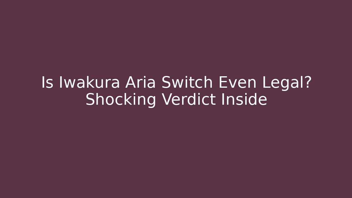 Is Iwakura Aria Switch Even Legal? Shocking Verdict Inside - Felix Cat Insurance