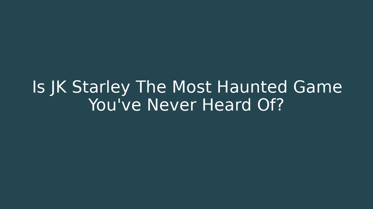 Is JK Starley The Most Haunted Game You've Never Heard Of?