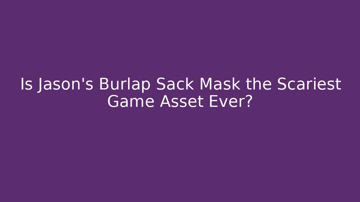 Is Jason's Burlap Sack Mask the Scariest Game Asset Ever?