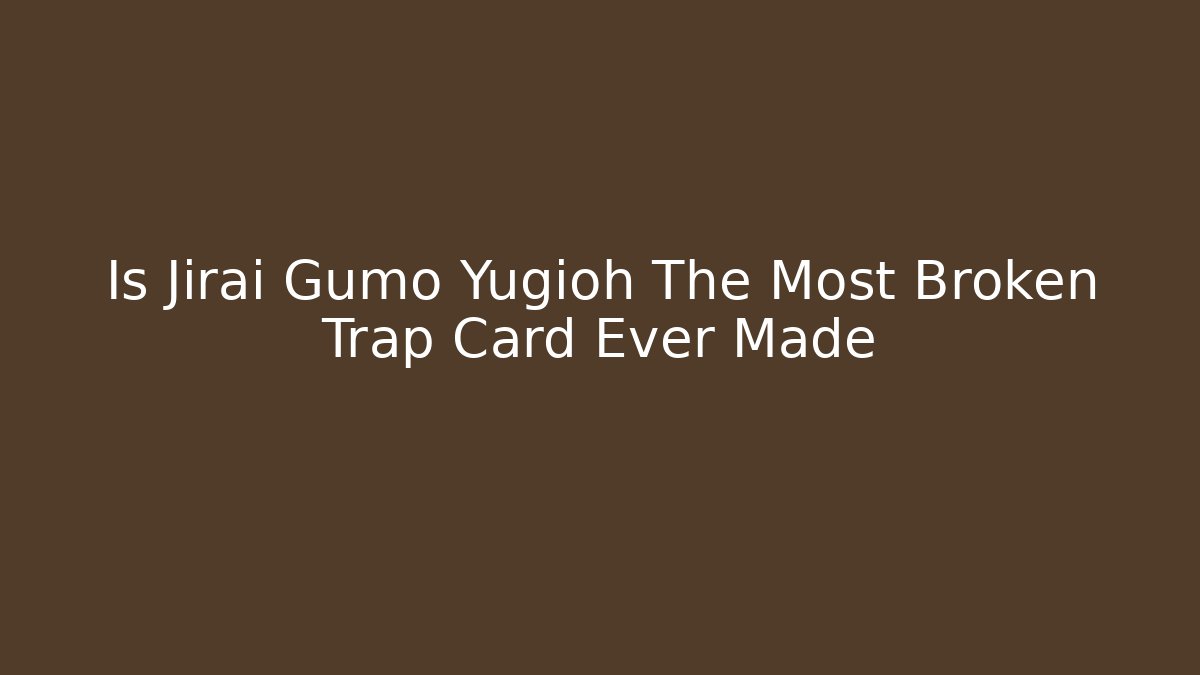 Is Jirai Gumo Yugioh The Most Broken Trap Card Ever Made