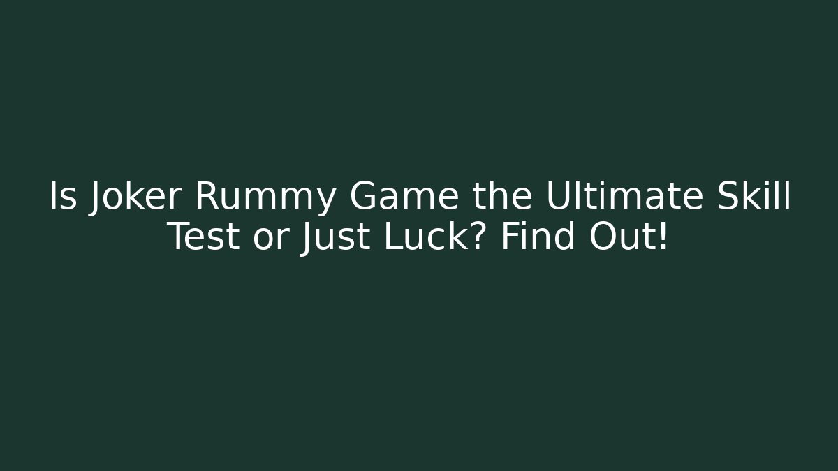 Is Joker Rummy Game the Ultimate Skill Test or Just Luck? Find Out!