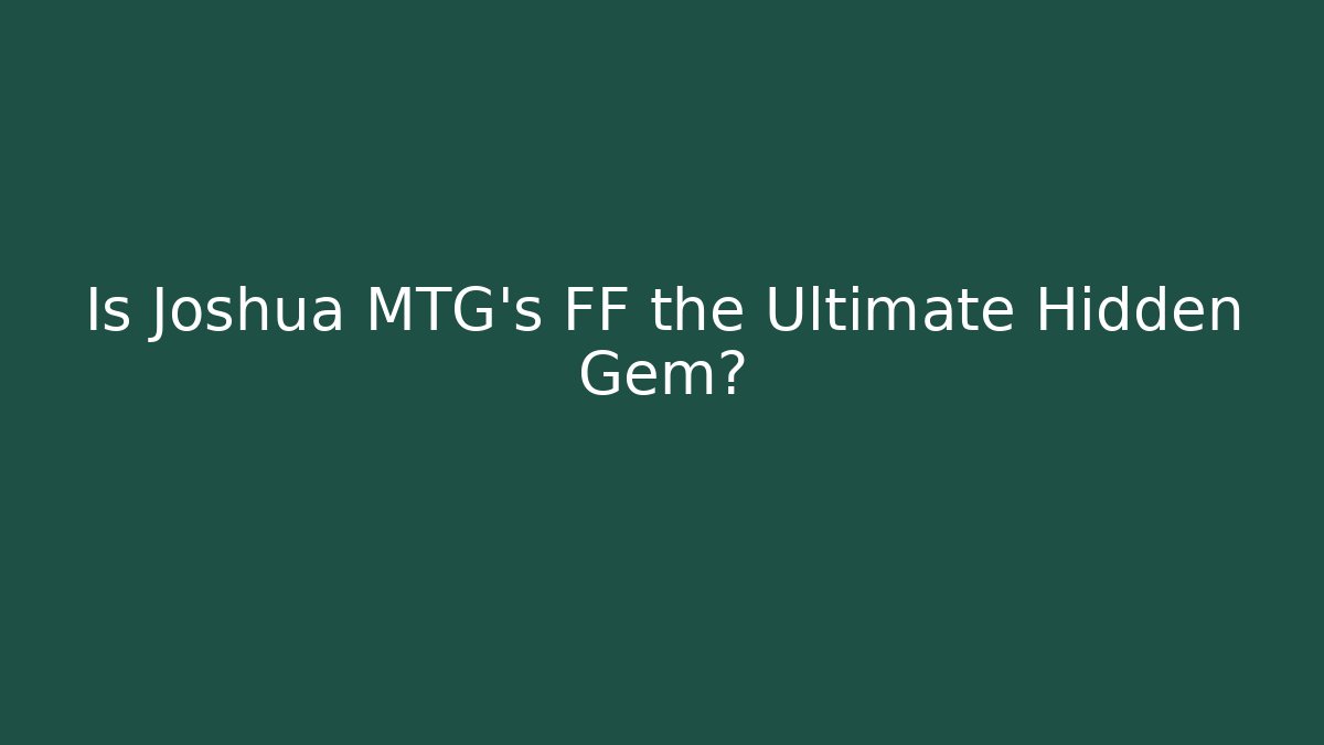 Is Joshua MTG's FF the Ultimate Hidden Gem?