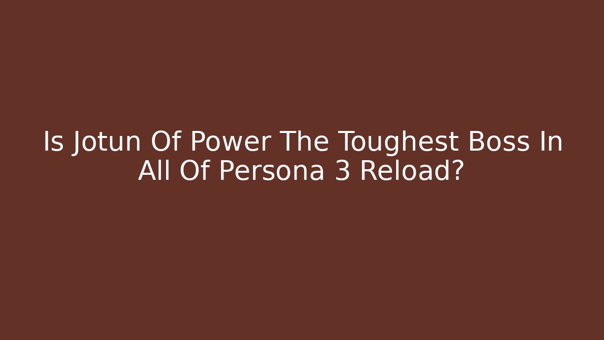 Is Jotun Of Power The Toughest Boss In All Of Persona 3 Reload?