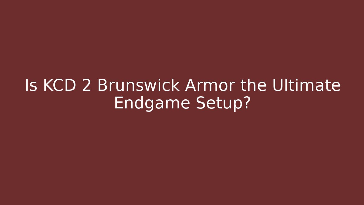 Is KCD 2 Brunswick Armor the Ultimate Endgame Setup?