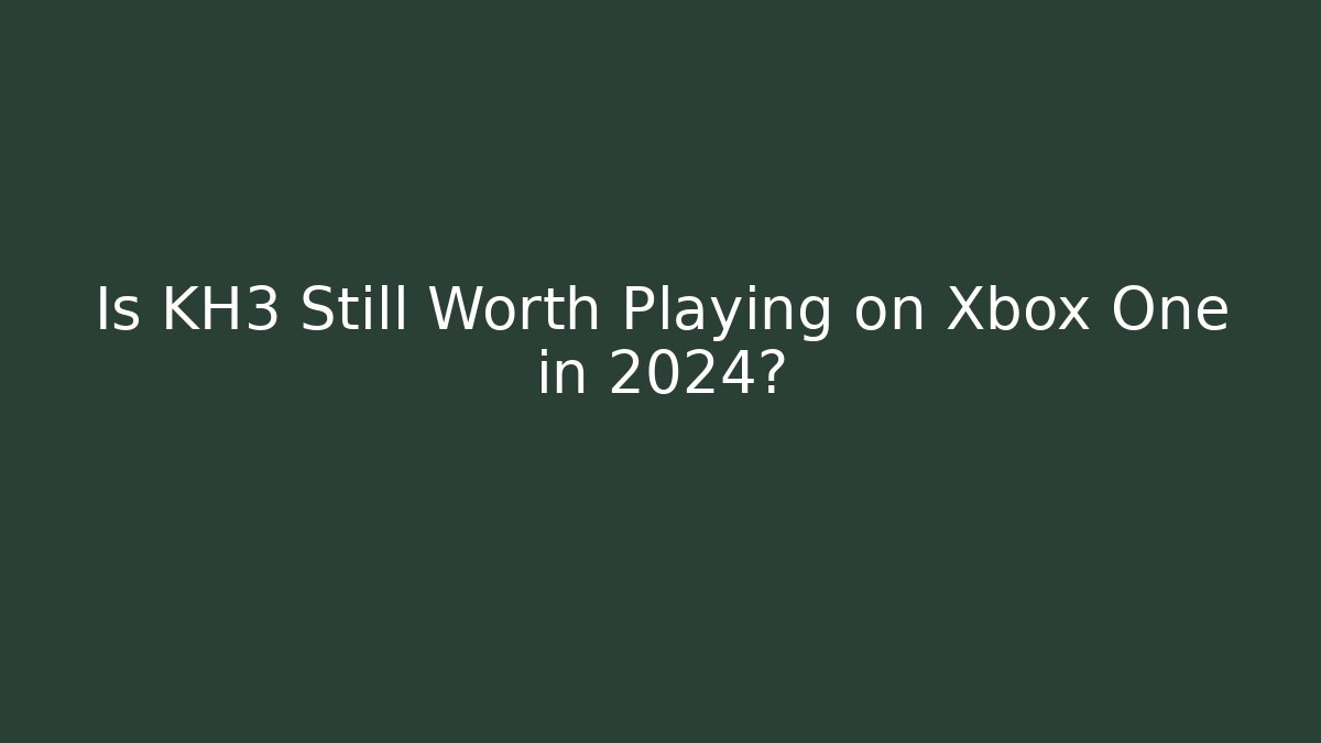 Is KH3 Still Worth Playing on Xbox One in 2024?