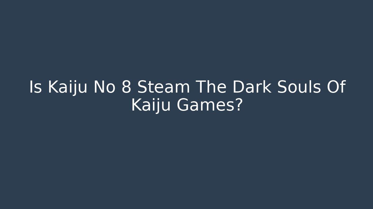 Is Kaiju No 8 Steam The Dark Souls Of Kaiju Games?