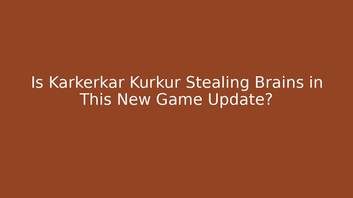 Is Karkerkar Kurkur Stealing Brains in This New Game Update?