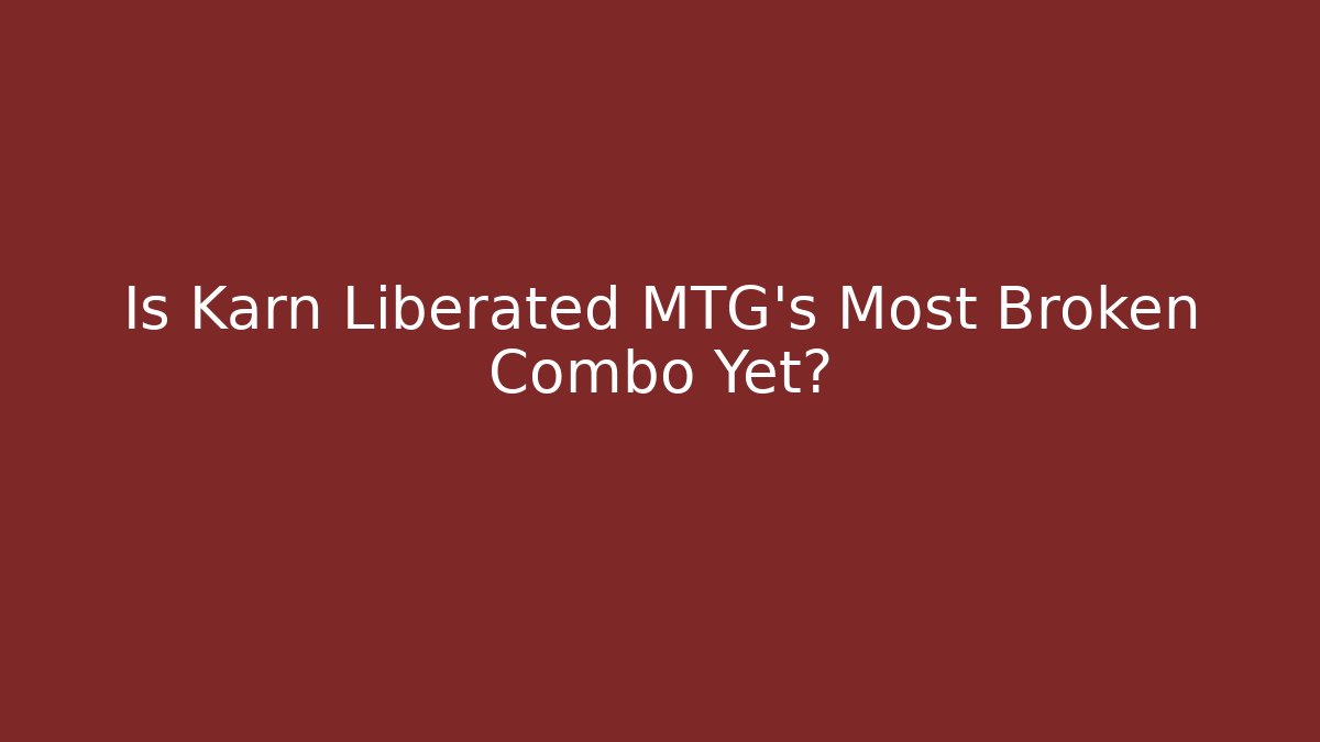 Is Karn Liberated MTG's Most Broken Combo Yet?