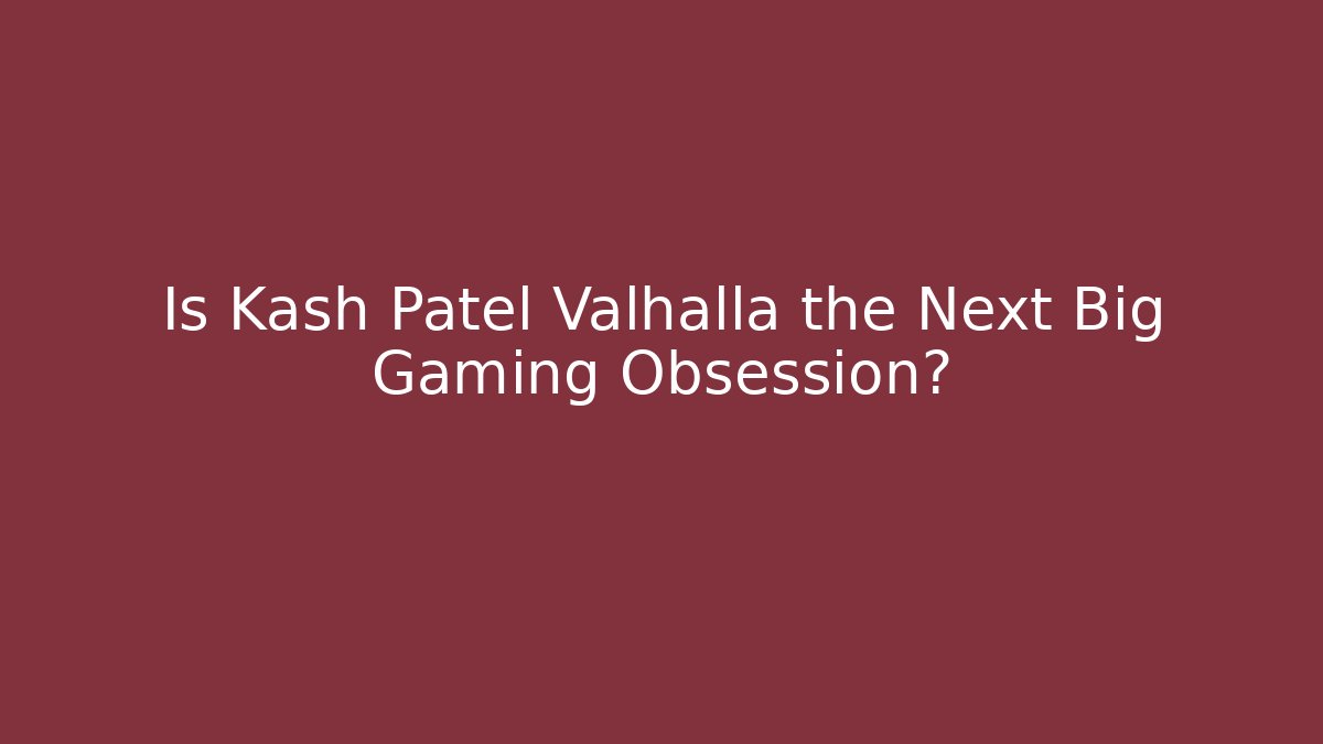 Is Kash Patel Valhalla the Next Big Gaming Obsession?