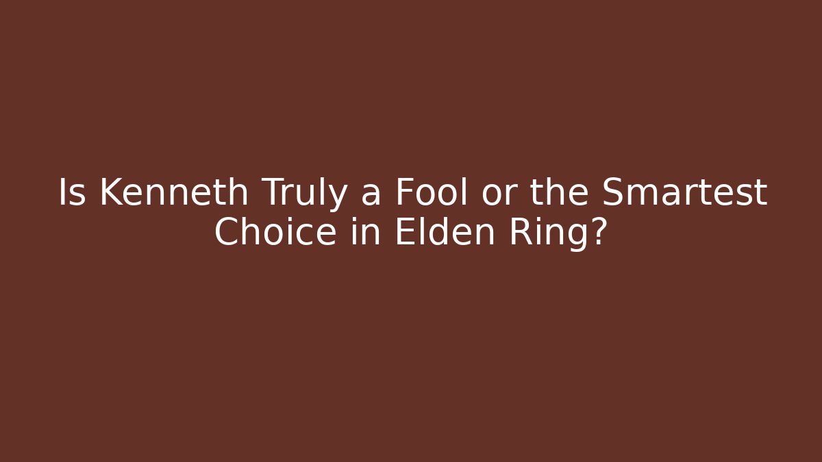 Is Kenneth Truly a Fool or the Smartest Choice in Elden Ring?