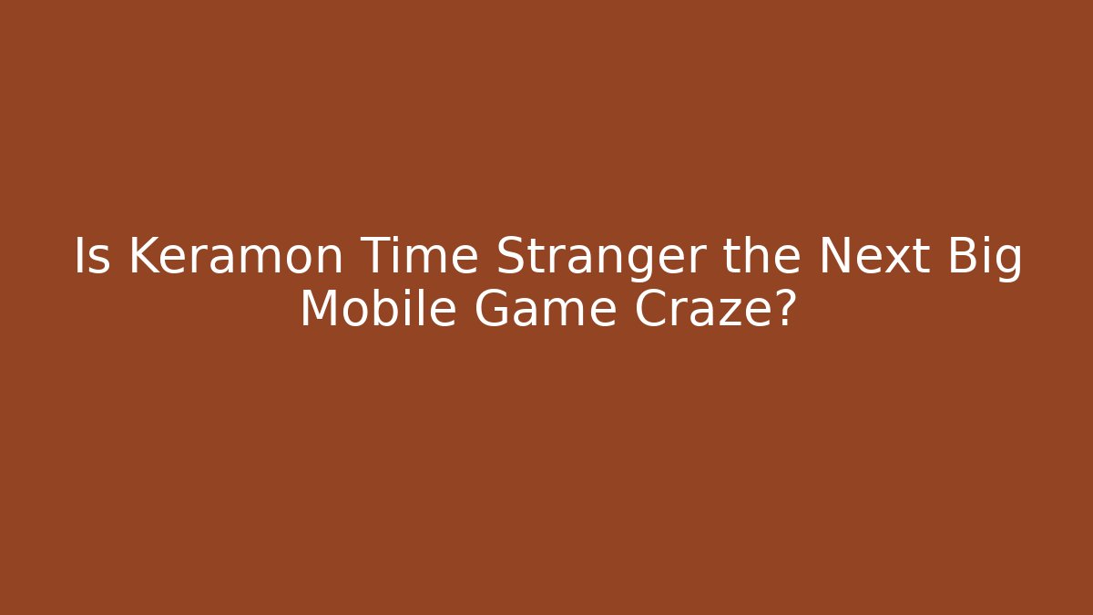 Is Keramon Time Stranger the Next Big Mobile Game Craze?