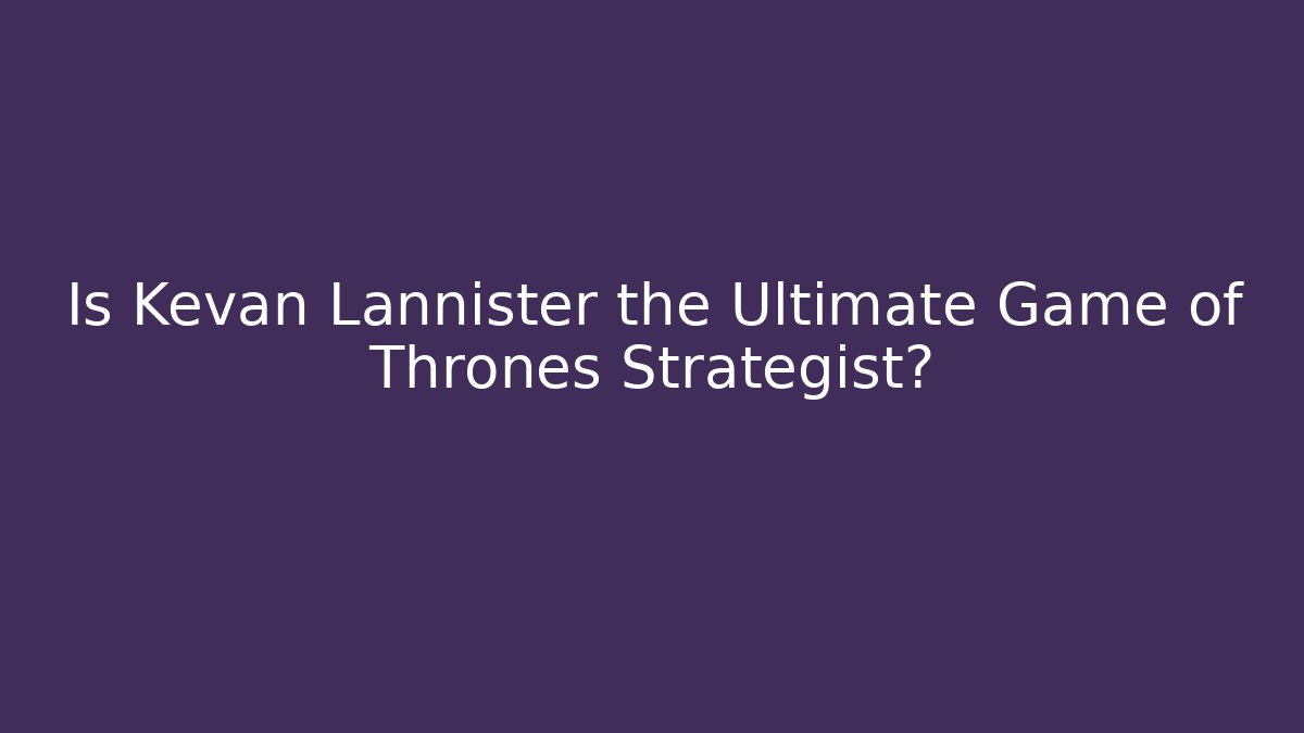 Is Kevan Lannister the Ultimate Game of Thrones Strategist?