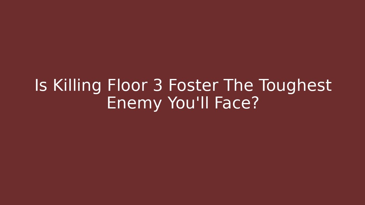 Is Killing Floor 3 Foster The Toughest Enemy You'll Face?