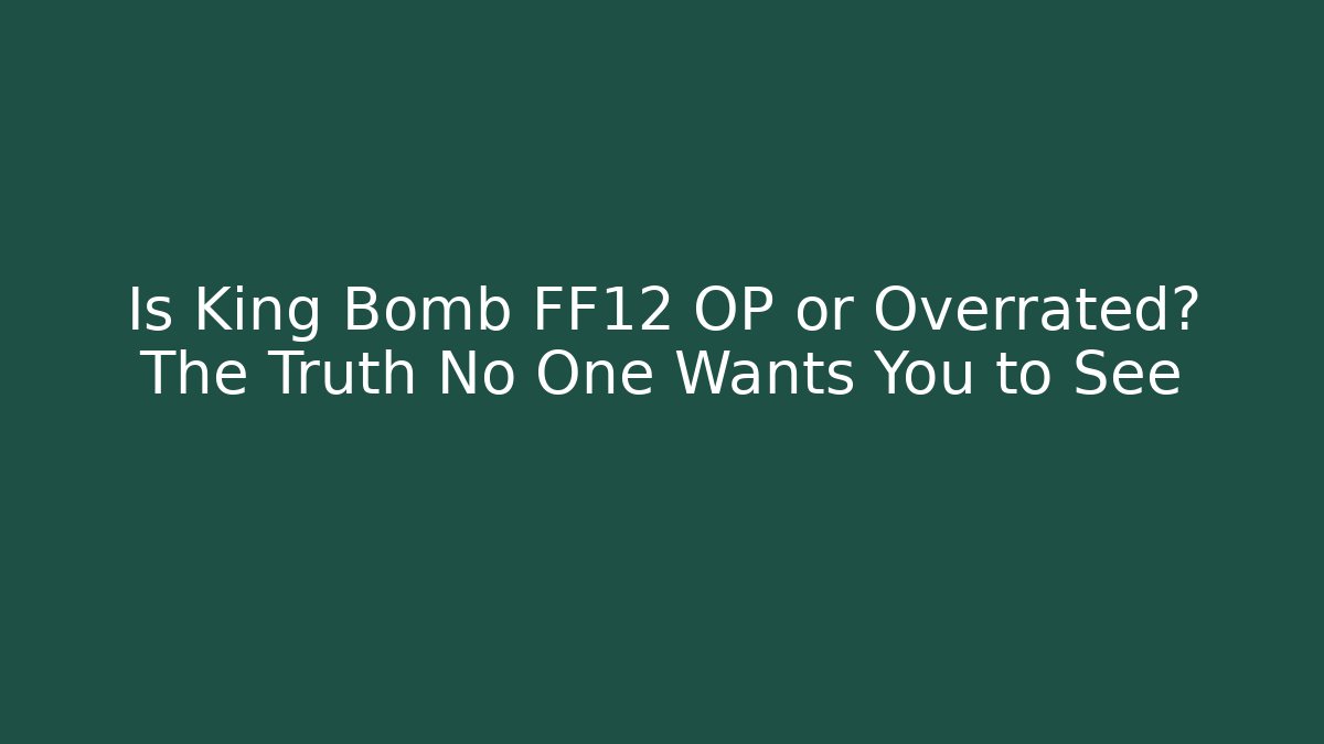 Is King Bomb FF12 OP or Overrated? The Truth No One Wants You to See