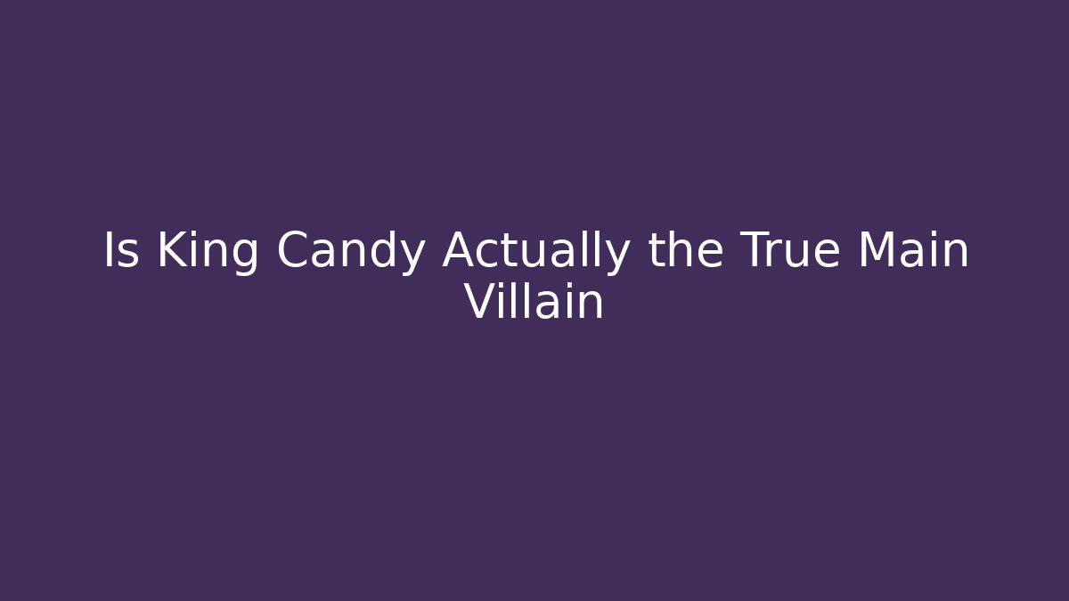 Is King Candy Actually the True Main Villain
