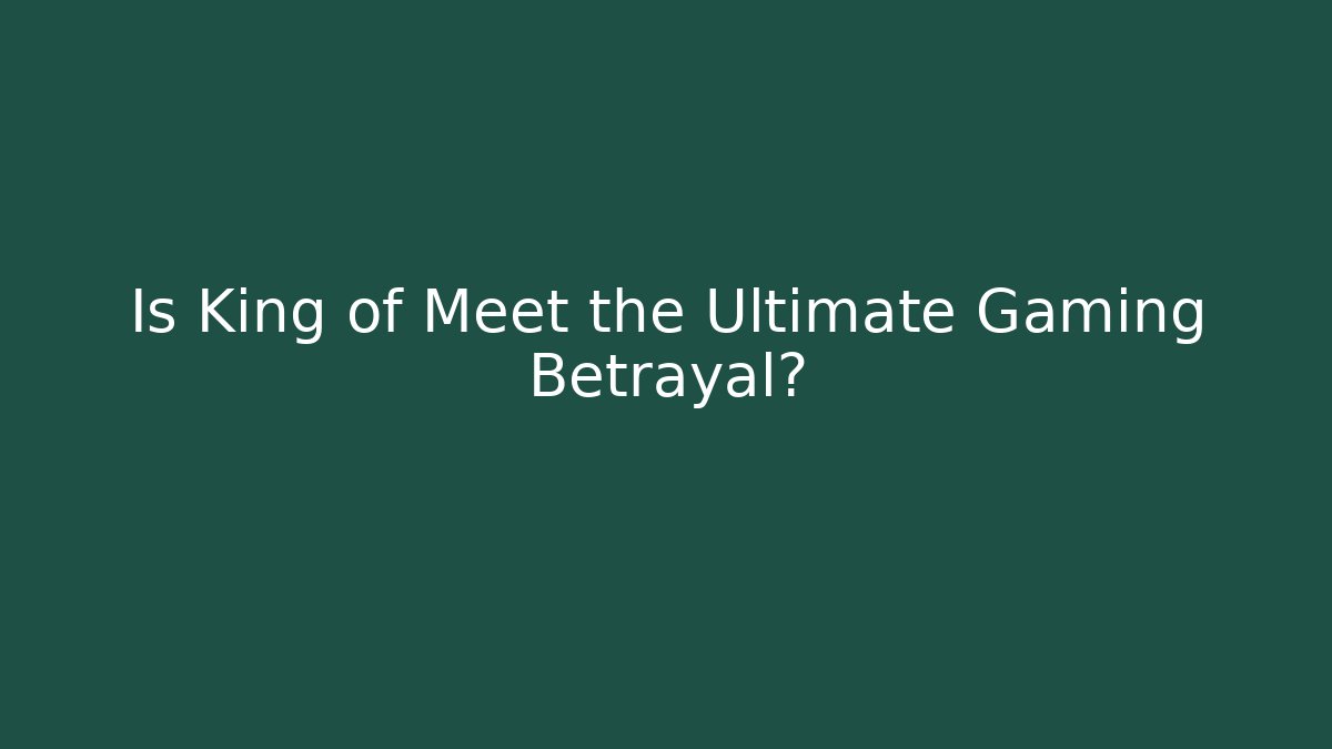 Is King of Meet the Ultimate Gaming Betrayal?