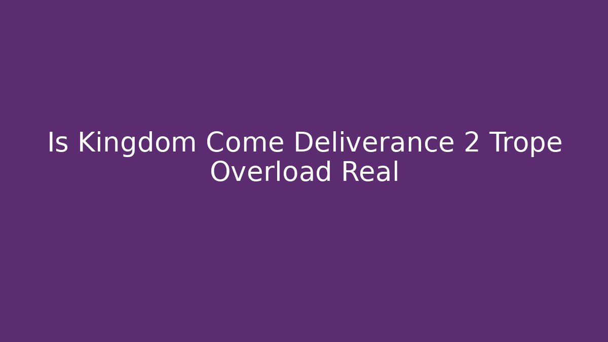 Is Kingdom Come Deliverance 2 Trope Overload Real